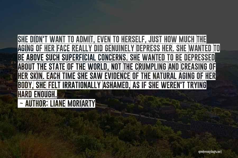 Liane Moriarty Quotes: She Didn't Want To Admit, Even To Herself, Just How Much The Aging Of Her Face Really Did Genuinely Depress