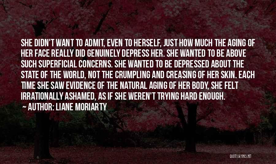 Liane Moriarty Quotes: She Didn't Want To Admit, Even To Herself, Just How Much The Aging Of Her Face Really Did Genuinely Depress