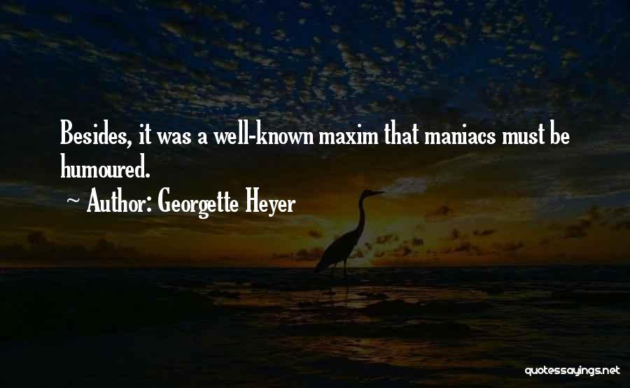 Georgette Heyer Quotes: Besides, It Was A Well-known Maxim That Maniacs Must Be Humoured.
