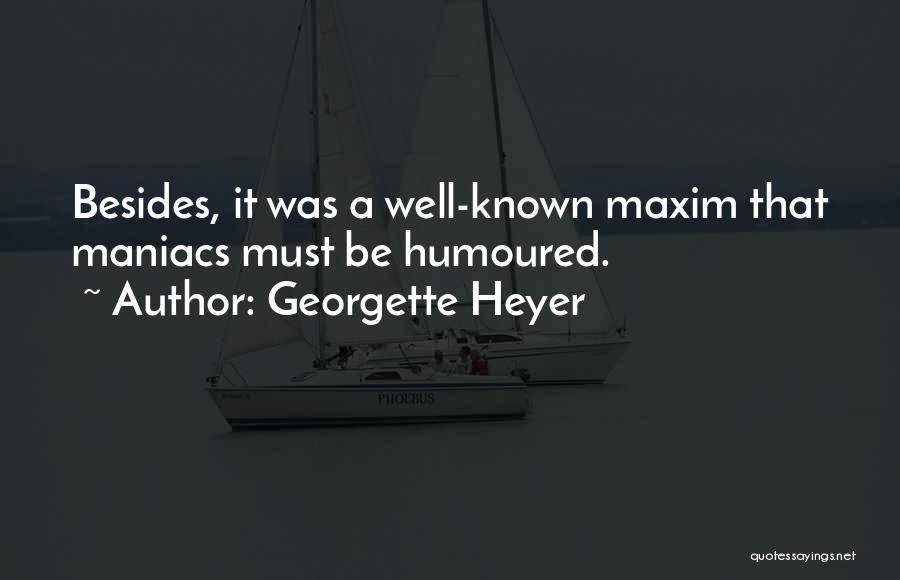 Georgette Heyer Quotes: Besides, It Was A Well-known Maxim That Maniacs Must Be Humoured.
