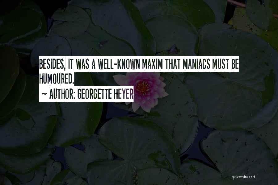 Georgette Heyer Quotes: Besides, It Was A Well-known Maxim That Maniacs Must Be Humoured.