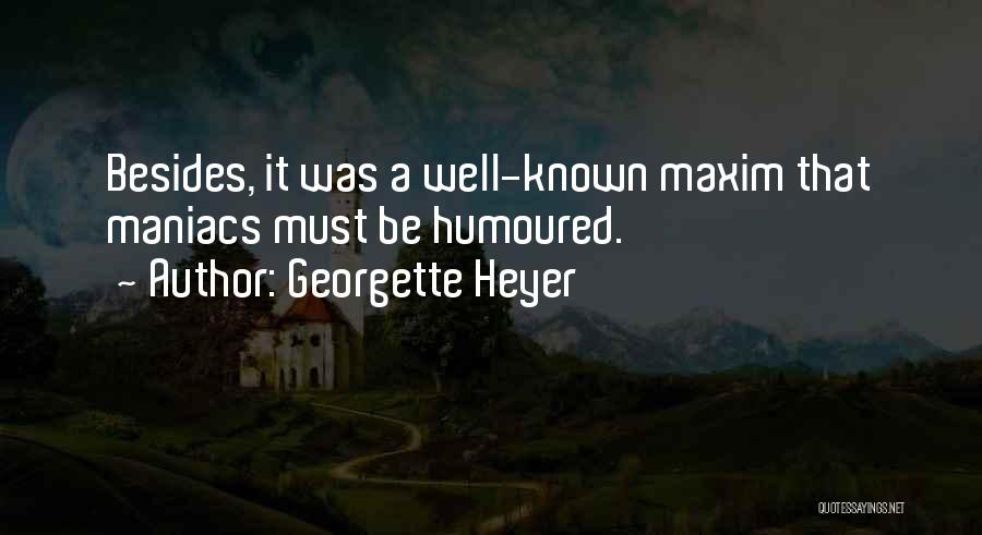 Georgette Heyer Quotes: Besides, It Was A Well-known Maxim That Maniacs Must Be Humoured.