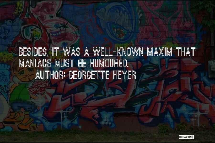 Georgette Heyer Quotes: Besides, It Was A Well-known Maxim That Maniacs Must Be Humoured.