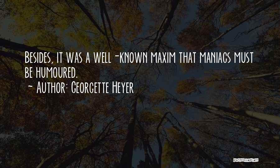 Georgette Heyer Quotes: Besides, It Was A Well-known Maxim That Maniacs Must Be Humoured.