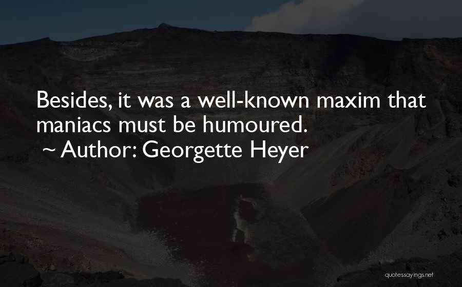 Georgette Heyer Quotes: Besides, It Was A Well-known Maxim That Maniacs Must Be Humoured.