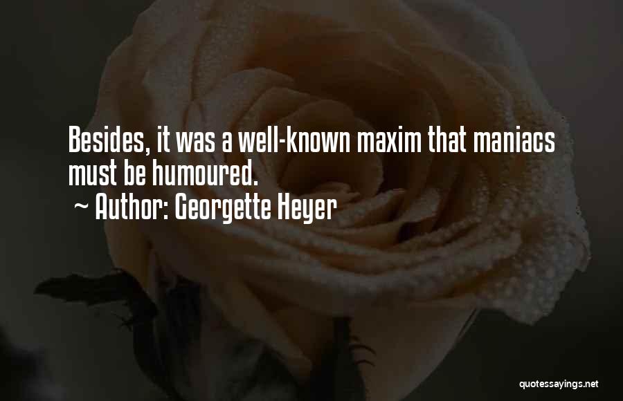 Georgette Heyer Quotes: Besides, It Was A Well-known Maxim That Maniacs Must Be Humoured.