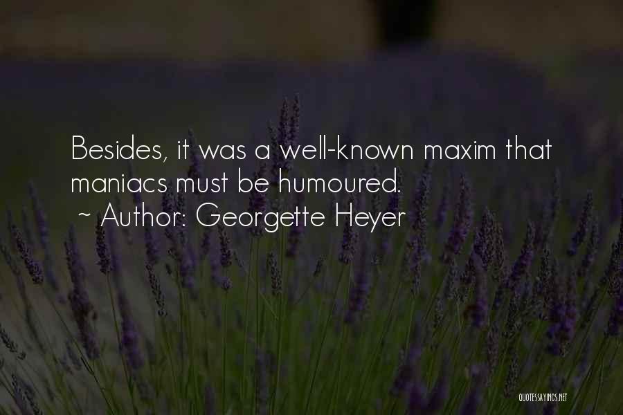 Georgette Heyer Quotes: Besides, It Was A Well-known Maxim That Maniacs Must Be Humoured.
