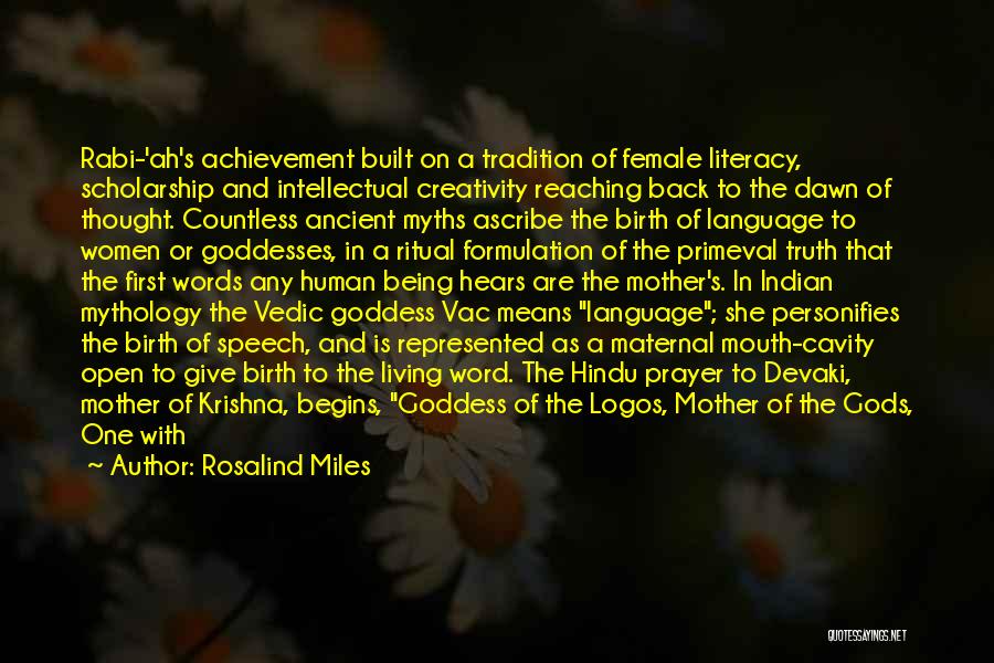 Rosalind Miles Quotes: Rabi-'ah's Achievement Built On A Tradition Of Female Literacy, Scholarship And Intellectual Creativity Reaching Back To The Dawn Of Thought.