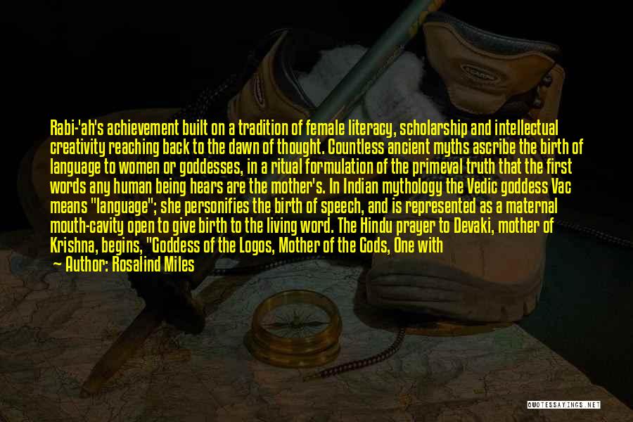 Rosalind Miles Quotes: Rabi-'ah's Achievement Built On A Tradition Of Female Literacy, Scholarship And Intellectual Creativity Reaching Back To The Dawn Of Thought.