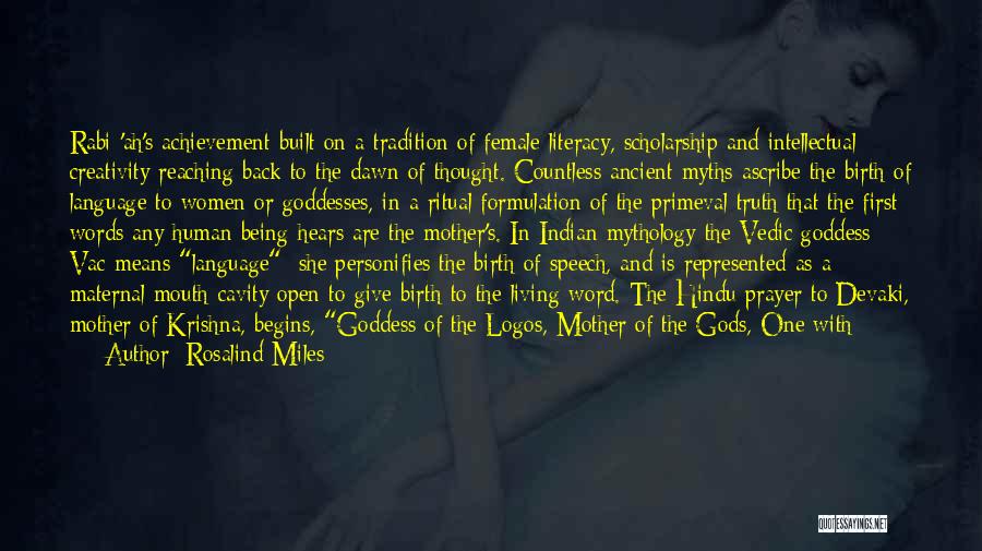 Rosalind Miles Quotes: Rabi-'ah's Achievement Built On A Tradition Of Female Literacy, Scholarship And Intellectual Creativity Reaching Back To The Dawn Of Thought.