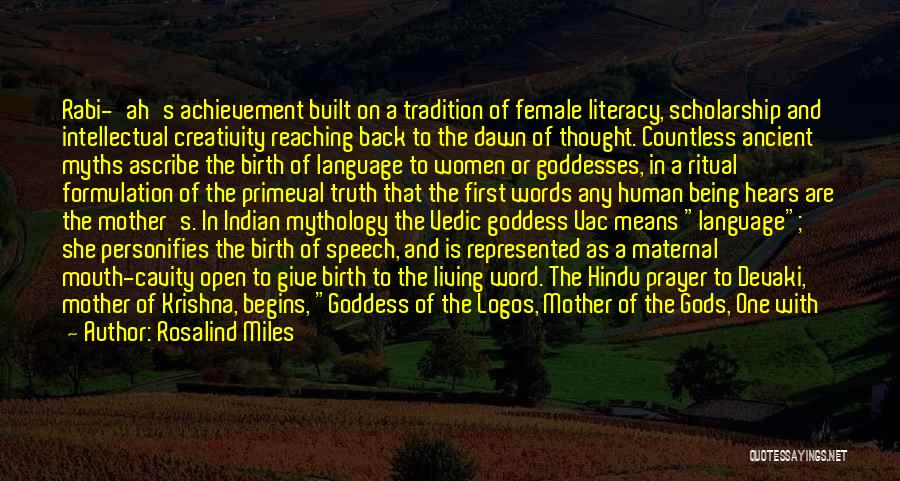 Rosalind Miles Quotes: Rabi-'ah's Achievement Built On A Tradition Of Female Literacy, Scholarship And Intellectual Creativity Reaching Back To The Dawn Of Thought.