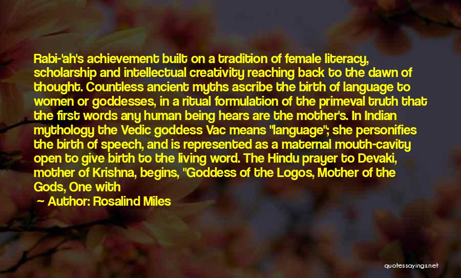 Rosalind Miles Quotes: Rabi-'ah's Achievement Built On A Tradition Of Female Literacy, Scholarship And Intellectual Creativity Reaching Back To The Dawn Of Thought.