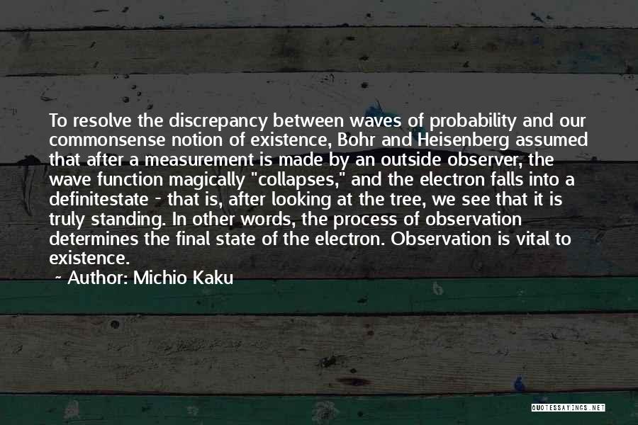 Michio Kaku Quotes: To Resolve The Discrepancy Between Waves Of Probability And Our Commonsense Notion Of Existence, Bohr And Heisenberg Assumed That After