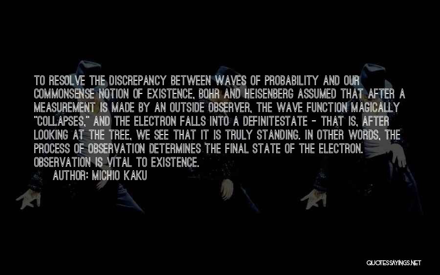 Michio Kaku Quotes: To Resolve The Discrepancy Between Waves Of Probability And Our Commonsense Notion Of Existence, Bohr And Heisenberg Assumed That After