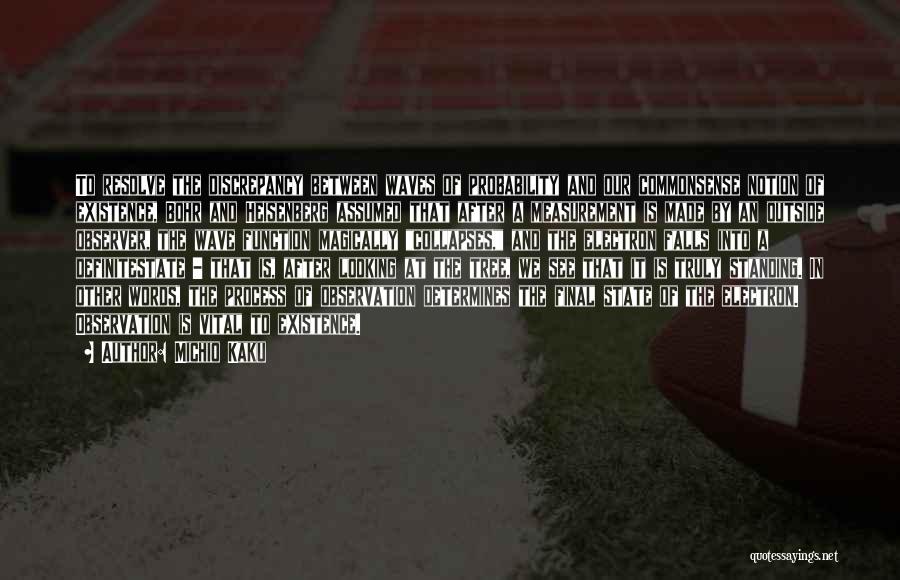 Michio Kaku Quotes: To Resolve The Discrepancy Between Waves Of Probability And Our Commonsense Notion Of Existence, Bohr And Heisenberg Assumed That After