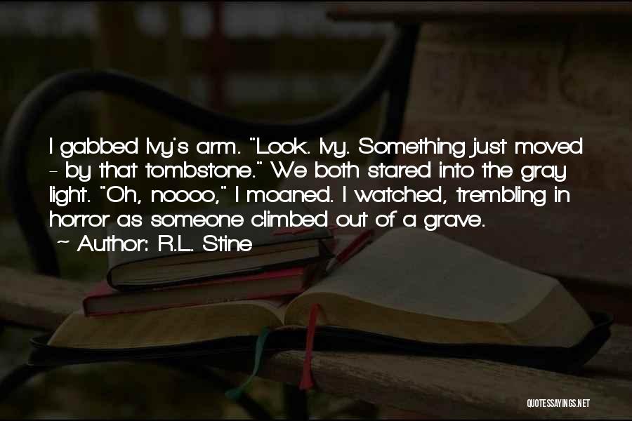 R.L. Stine Quotes: I Gabbed Ivy's Arm. Look. Ivy. Something Just Moved - By That Tombstone. We Both Stared Into The Gray Light.