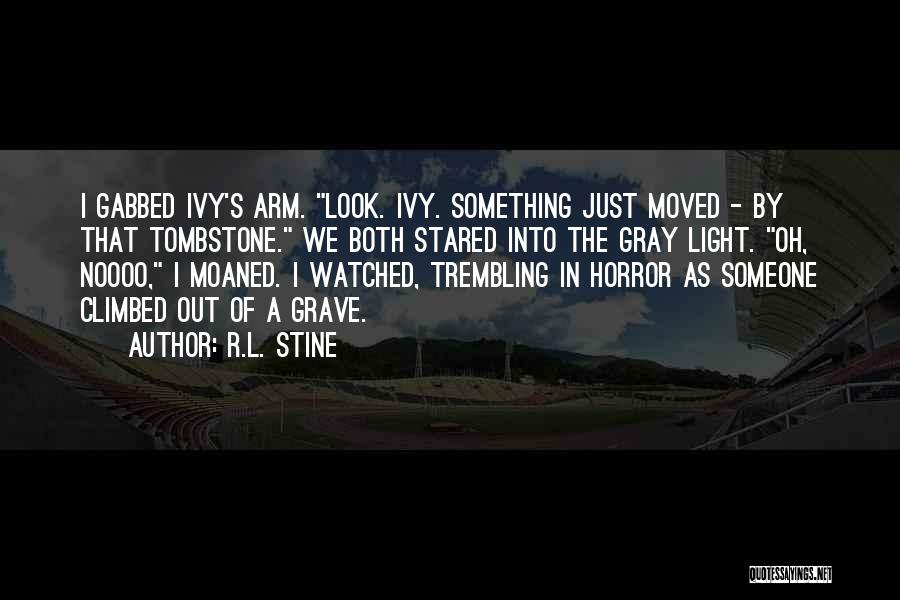 R.L. Stine Quotes: I Gabbed Ivy's Arm. Look. Ivy. Something Just Moved - By That Tombstone. We Both Stared Into The Gray Light.