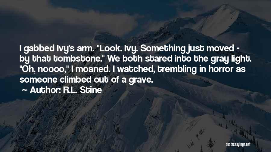 R.L. Stine Quotes: I Gabbed Ivy's Arm. Look. Ivy. Something Just Moved - By That Tombstone. We Both Stared Into The Gray Light.