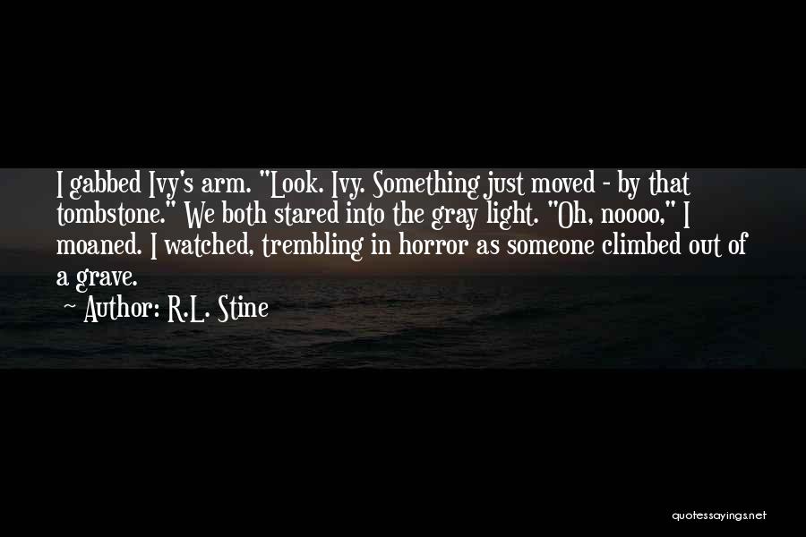 R.L. Stine Quotes: I Gabbed Ivy's Arm. Look. Ivy. Something Just Moved - By That Tombstone. We Both Stared Into The Gray Light.