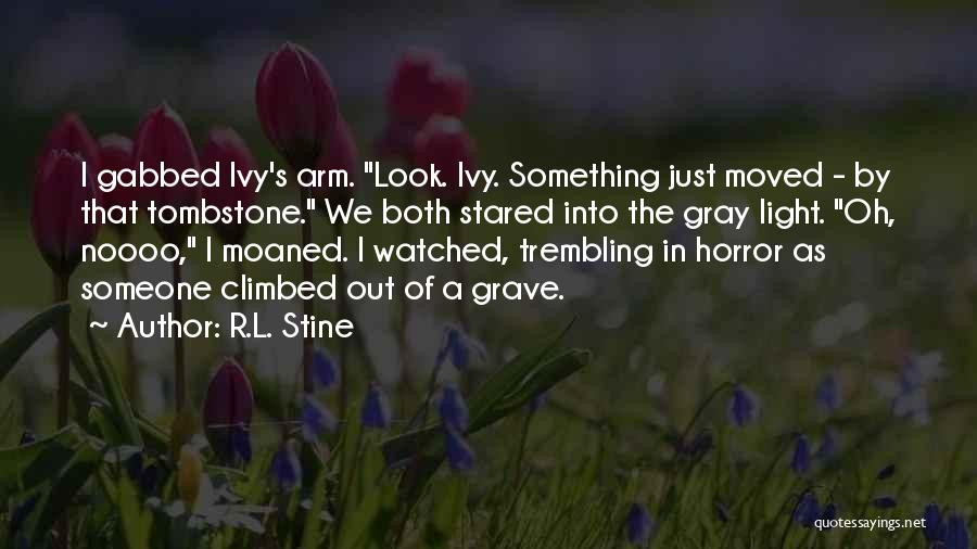 R.L. Stine Quotes: I Gabbed Ivy's Arm. Look. Ivy. Something Just Moved - By That Tombstone. We Both Stared Into The Gray Light.