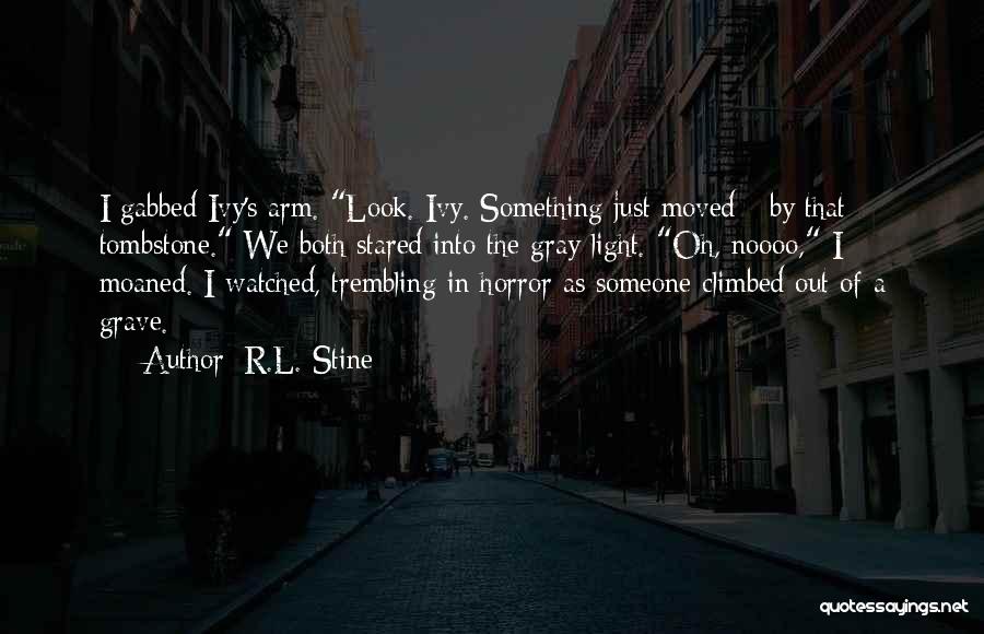 R.L. Stine Quotes: I Gabbed Ivy's Arm. Look. Ivy. Something Just Moved - By That Tombstone. We Both Stared Into The Gray Light.