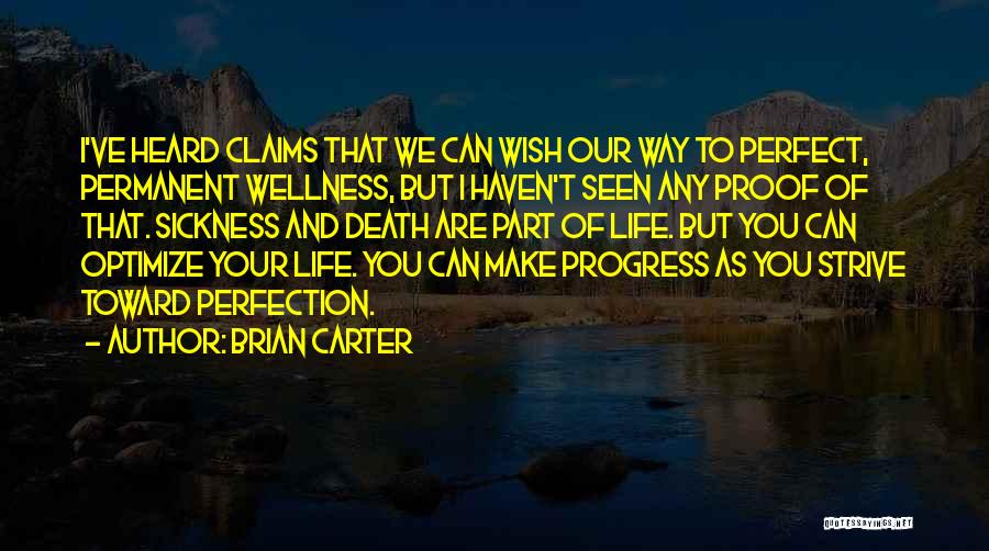 Brian Carter Quotes: I've Heard Claims That We Can Wish Our Way To Perfect, Permanent Wellness, But I Haven't Seen Any Proof Of