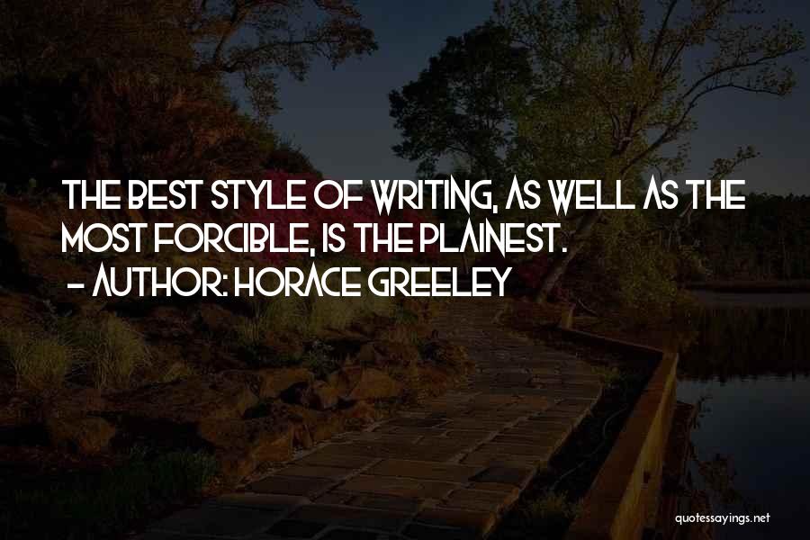 Horace Greeley Quotes: The Best Style Of Writing, As Well As The Most Forcible, Is The Plainest.