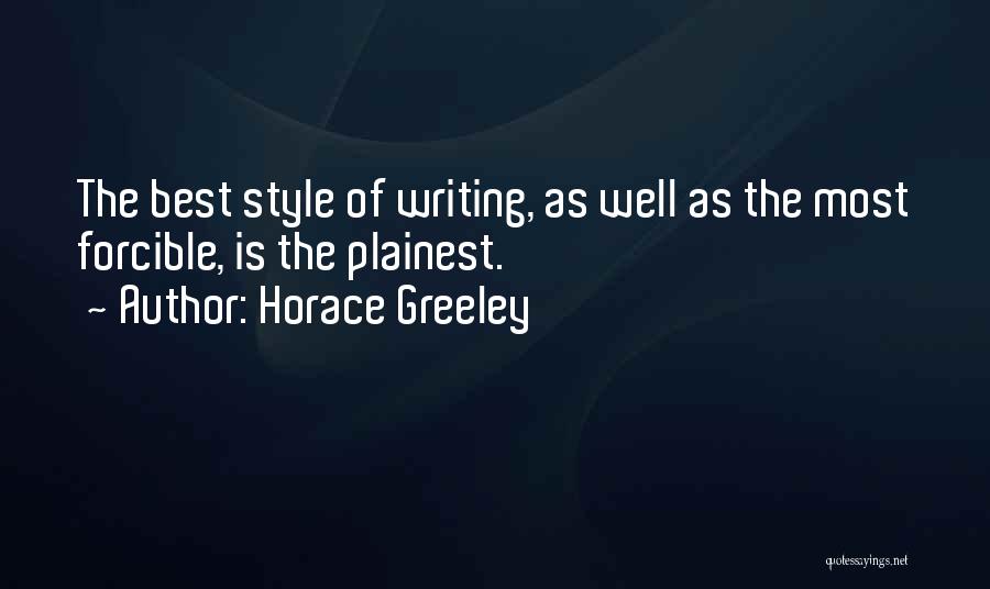 Horace Greeley Quotes: The Best Style Of Writing, As Well As The Most Forcible, Is The Plainest.