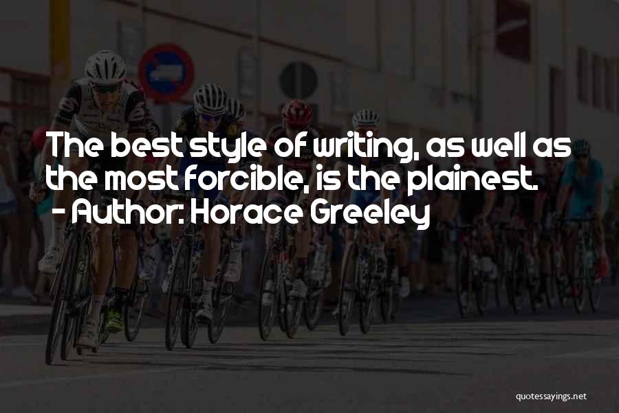 Horace Greeley Quotes: The Best Style Of Writing, As Well As The Most Forcible, Is The Plainest.
