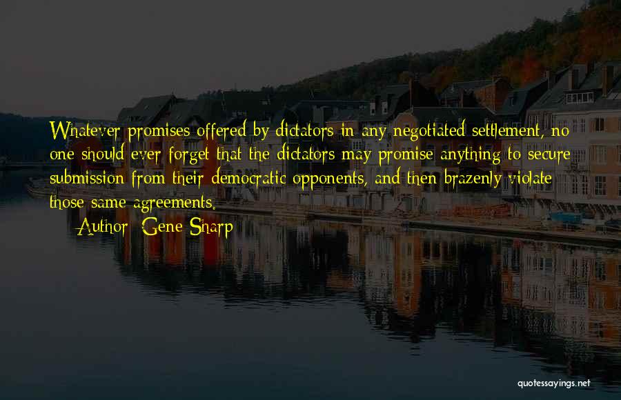 Gene Sharp Quotes: Whatever Promises Offered By Dictators In Any Negotiated Settlement, No One Should Ever Forget That The Dictators May Promise Anything