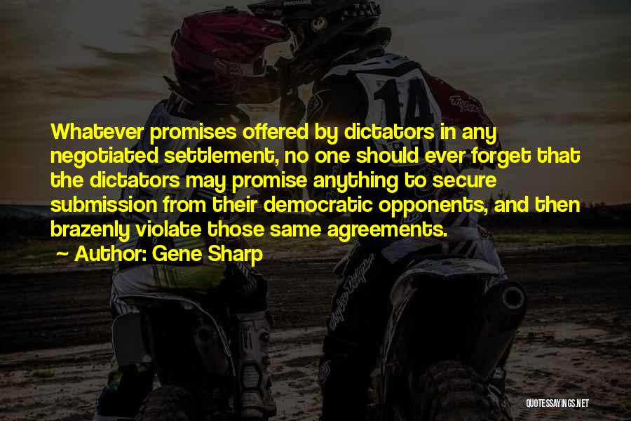 Gene Sharp Quotes: Whatever Promises Offered By Dictators In Any Negotiated Settlement, No One Should Ever Forget That The Dictators May Promise Anything