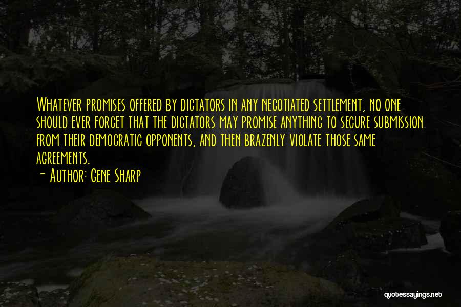 Gene Sharp Quotes: Whatever Promises Offered By Dictators In Any Negotiated Settlement, No One Should Ever Forget That The Dictators May Promise Anything