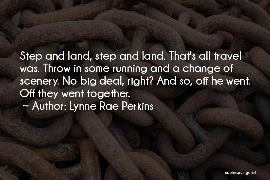 Lynne Rae Perkins Quotes: Step And Land, Step And Land. That's All Travel Was. Throw In Some Running And A Change Of Scenery. No