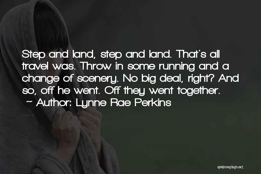 Lynne Rae Perkins Quotes: Step And Land, Step And Land. That's All Travel Was. Throw In Some Running And A Change Of Scenery. No