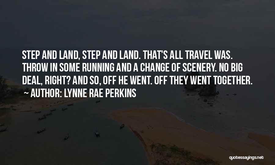 Lynne Rae Perkins Quotes: Step And Land, Step And Land. That's All Travel Was. Throw In Some Running And A Change Of Scenery. No