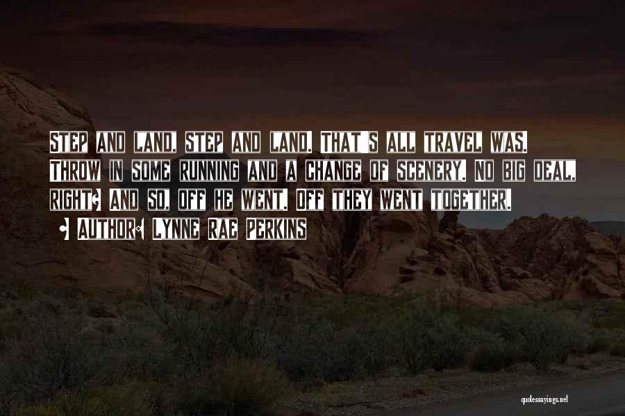 Lynne Rae Perkins Quotes: Step And Land, Step And Land. That's All Travel Was. Throw In Some Running And A Change Of Scenery. No