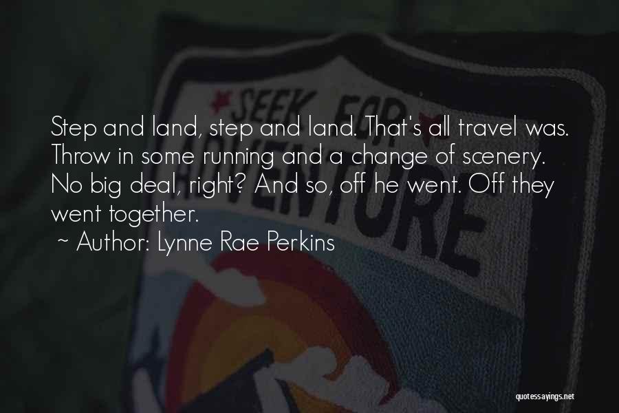 Lynne Rae Perkins Quotes: Step And Land, Step And Land. That's All Travel Was. Throw In Some Running And A Change Of Scenery. No