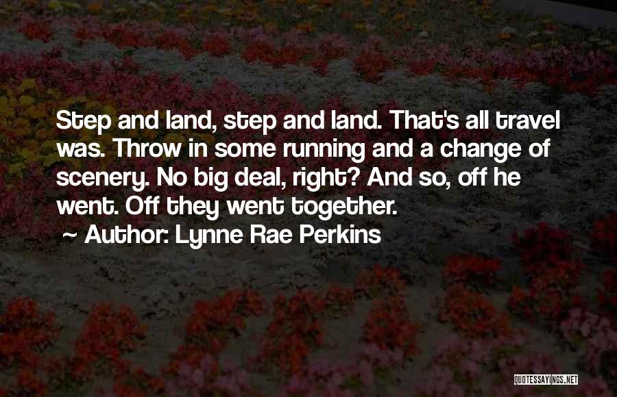 Lynne Rae Perkins Quotes: Step And Land, Step And Land. That's All Travel Was. Throw In Some Running And A Change Of Scenery. No