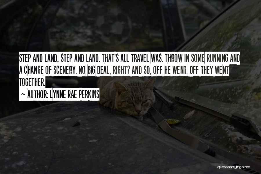 Lynne Rae Perkins Quotes: Step And Land, Step And Land. That's All Travel Was. Throw In Some Running And A Change Of Scenery. No