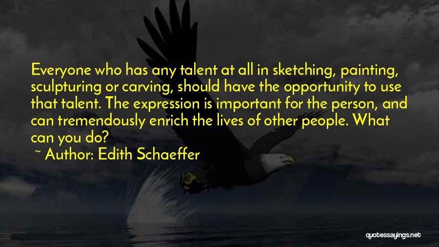 Edith Schaeffer Quotes: Everyone Who Has Any Talent At All In Sketching, Painting, Sculpturing Or Carving, Should Have The Opportunity To Use That