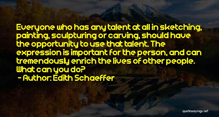 Edith Schaeffer Quotes: Everyone Who Has Any Talent At All In Sketching, Painting, Sculpturing Or Carving, Should Have The Opportunity To Use That