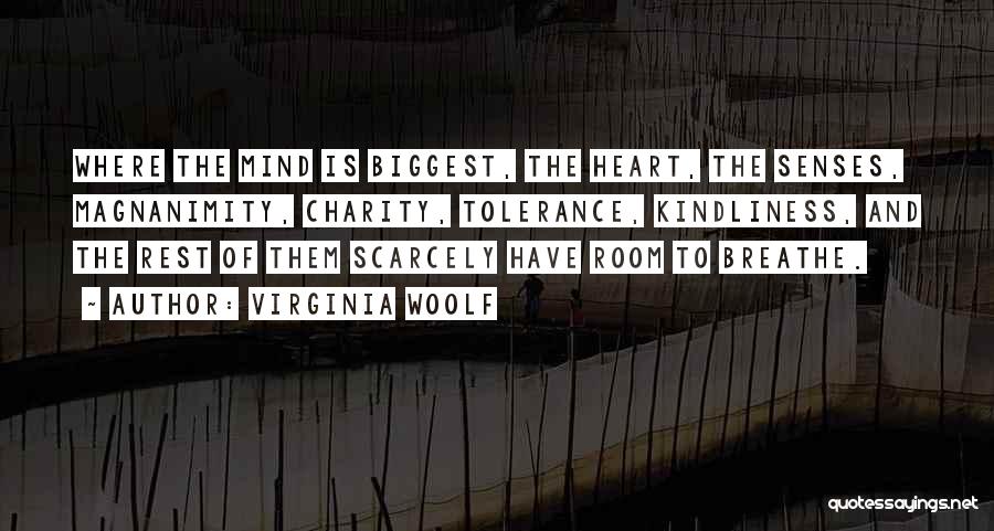 Virginia Woolf Quotes: Where The Mind Is Biggest, The Heart, The Senses, Magnanimity, Charity, Tolerance, Kindliness, And The Rest Of Them Scarcely Have