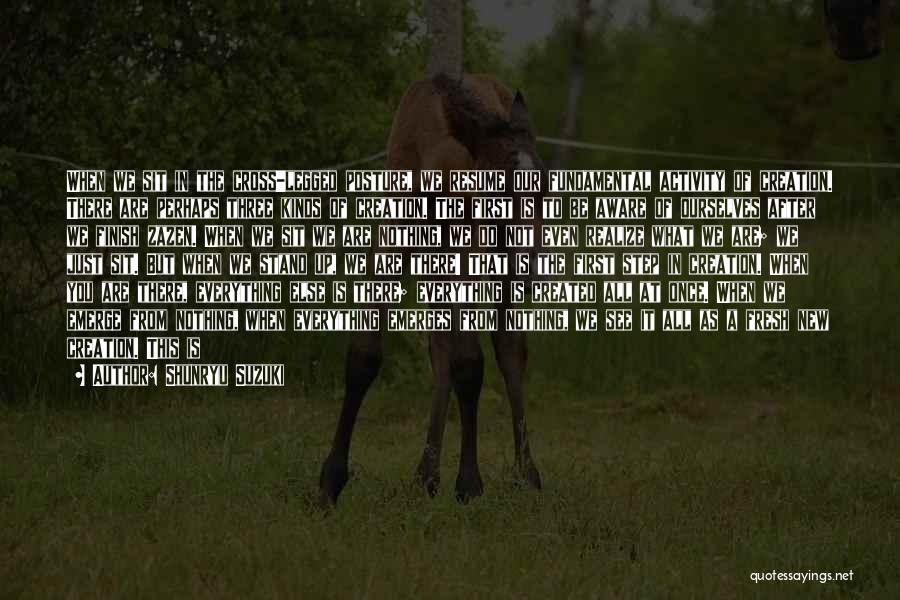 Shunryu Suzuki Quotes: When We Sit In The Cross-legged Posture, We Resume Our Fundamental Activity Of Creation. There Are Perhaps Three Kinds Of