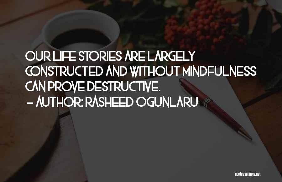 Rasheed Ogunlaru Quotes: Our Life Stories Are Largely Constructed And Without Mindfulness Can Prove Destructive.