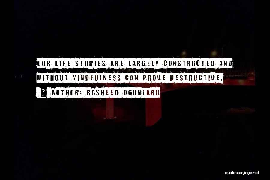 Rasheed Ogunlaru Quotes: Our Life Stories Are Largely Constructed And Without Mindfulness Can Prove Destructive.