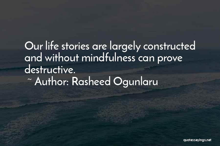 Rasheed Ogunlaru Quotes: Our Life Stories Are Largely Constructed And Without Mindfulness Can Prove Destructive.