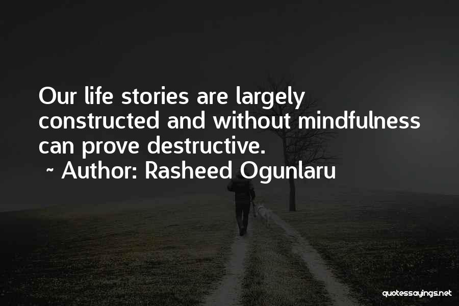 Rasheed Ogunlaru Quotes: Our Life Stories Are Largely Constructed And Without Mindfulness Can Prove Destructive.