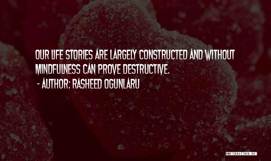 Rasheed Ogunlaru Quotes: Our Life Stories Are Largely Constructed And Without Mindfulness Can Prove Destructive.