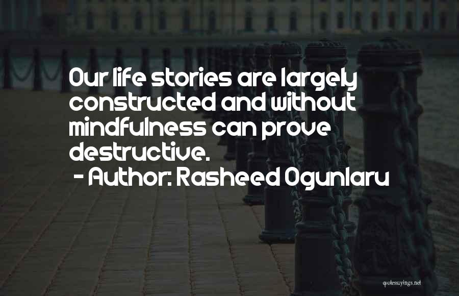 Rasheed Ogunlaru Quotes: Our Life Stories Are Largely Constructed And Without Mindfulness Can Prove Destructive.