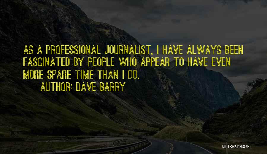 Dave Barry Quotes: As A Professional Journalist, I Have Always Been Fascinated By People Who Appear To Have Even More Spare Time Than